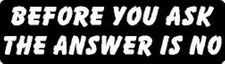BEFORE YOU ASK THE ANSWER IS NO HELMET STICKER HARD HAT STICKER 