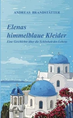 Elenas himmelblaue Kleider: Eine Geschichte ?ber die Sch?nheit des Lebens by And