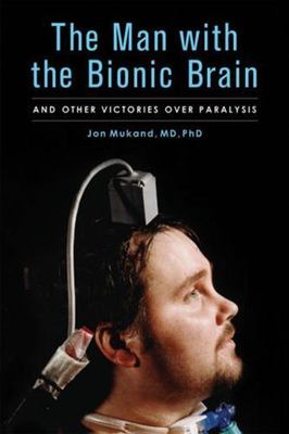 The Man with the Bionic Brain: And Other Victories Over Paralysis by Mukand, Jon