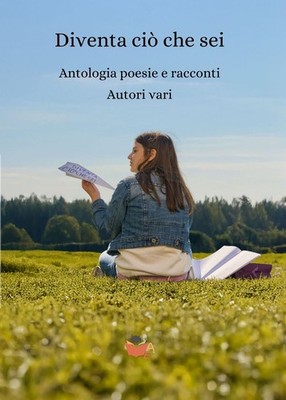Libri Diventa Cio Che Sei. Antologia Poesie E Racconti