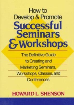 How to Develop and Promote Successful Seminars and Workshops: The Definitive...