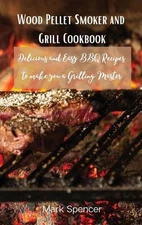 Wood Pellet Smoker and Grill Cookbook: Delicious and Easy BBQ Recipes to make yo