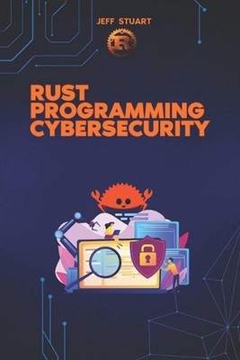 Rust Programming Language for Cybersecurity: Writing Secure Code to Implementing