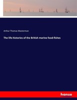 The Life-Histories Of The British Marine Food-Fishes Arthur Thomas Masterman