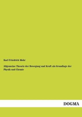 Allgemeine Theorie Der Bewegung Und Kraft Als Grundlage Der Physik Und Chem...