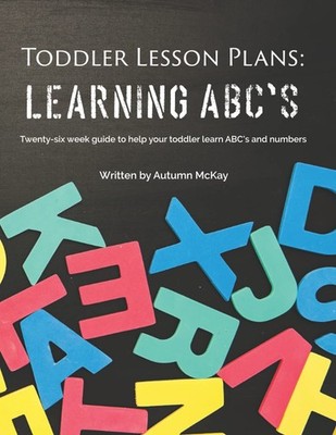 Toddler Lesson Plans: Learning ABC's: Twenty-six week guide to help your tod...