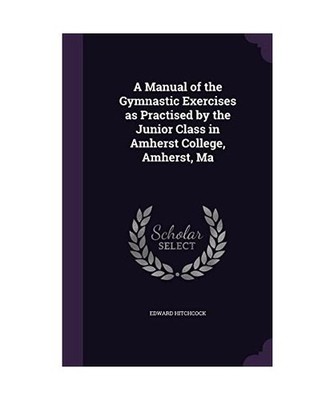A Manual of the Gymnastic Exercises as Practised by the Junior Class in Amherst 
