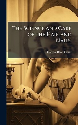 The Science and Care of the Hair and Nails; by Holway Dean 1872- Farrar Hardcove