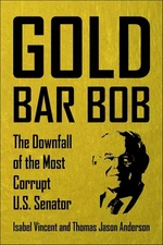Gold Bar Bob: The Downfall of the Most Corrupt Us Senator Hardcover