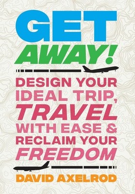 Get Away!: Design Your Ideal Trip, Travel with Ease, and Reclaim