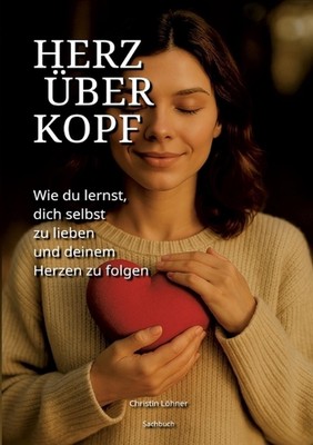 Herz ber Kopf: Wie du lernst, dich selbst zu lieben und deinem Herzen zu folgen 