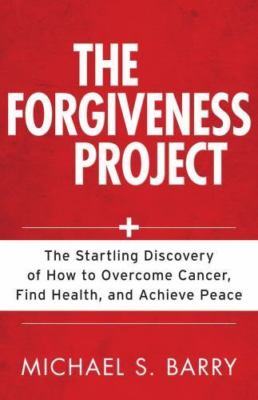 The Forgiveness Project: The Startling Discovery of How to Overcome Cancer,...