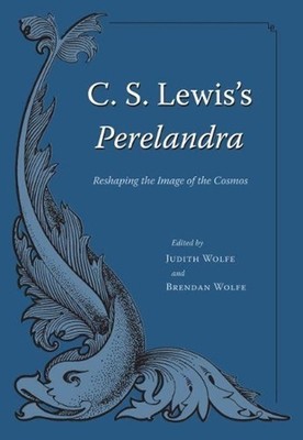 C. S. Lewis's ''''Perelandra: Reshaping the Image of the Cosmos by Judith Wolfe (E
