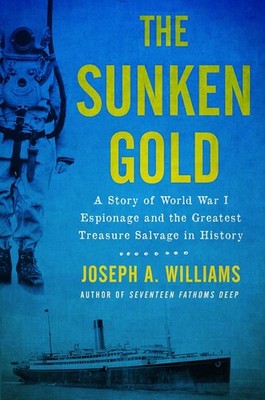 The Sunken Gold: A Story of World War I Espionage and the Greatest Treasure ...