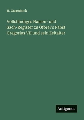 Vollstndiges Namen- und Sach-Register zu Gfrer's Pabst Gregorius VII und sein Ze
