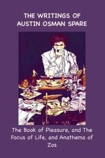 The Writings Of Austin Osman Spare The Book Of Pleasure And The Focus Of Life The Writings Of Austin Osman Spare The Book Of Pleasure And The Focus Of Life