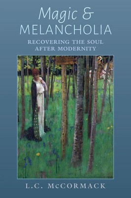 Magic and Melancholia Recovering the Soul After Modernity L. C. McCormack Buch