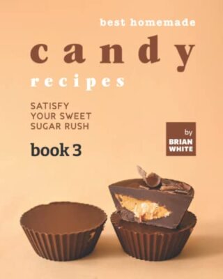 Best Homemade Candy Recipes: Satisfy Your Sweet Sugar Rush - Book 3 by Brian ...