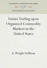 Future Trading upon Organized Commodity Markets in the United States, Hardcov...
