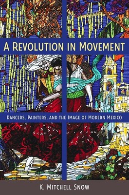 A Revolution in Movement: Dancers, Painters, and the Image of Modern Mexico by K