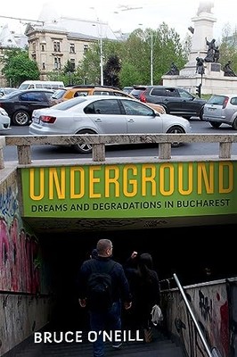 Underground: Dreams and Degradations in Bucharest by Bruce O'Neill NEW