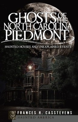 Ghosts of the North Carolina Piedmont: Haunted Houses and Unexplained Events...