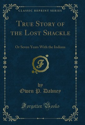 True Story of the Lost Shackle: Or Seven Years With the Indians