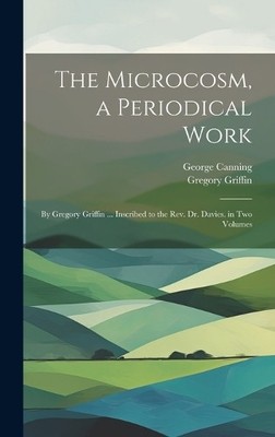 George Canning Gregory Griff The Microcosm, a Periodical Wo (Gebundene Ausgabe)