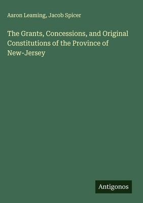Aaron Leaming (u. a.) | The Grants, Concessions, and Original Constitutions...