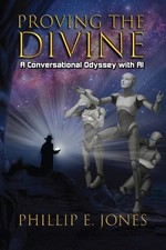 Proving the Divine: A Conversational Odyssey with AI by Phillip E. Jones Paperba