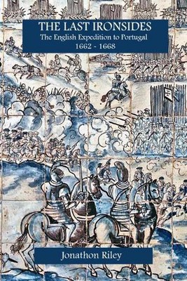 The Last Ironsides: The English Expedition to Portugal, 1662-1668 by Lt. General