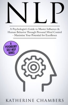 Nlp: A PsychologistaTMs Guide to Master Influence & Human Behavior Through Pe-,
