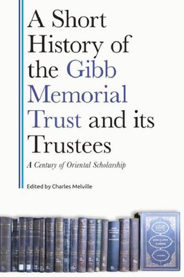 A Short History of the Gibb Memorial Trust and its Trustees: A Century of Ori...
