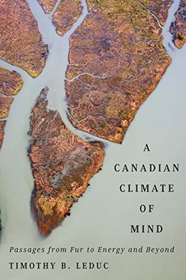 A CANADIAN CLIMATE OF MIND: PASSAGES FROM FUR TO ENERGY By Timothy B. Leduc *VG*