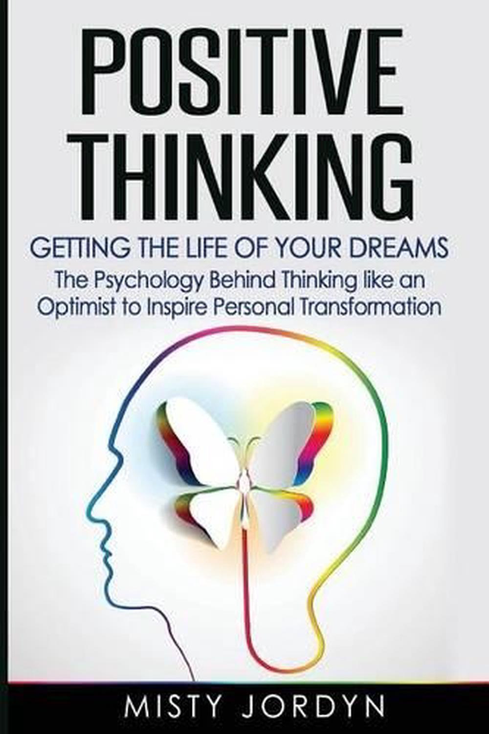 Positive Thinking: Getting the Life of Your Dreams- The Psychology Behind Thinki