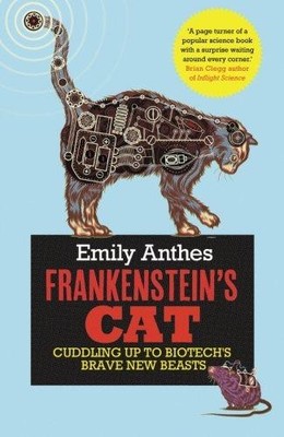 Frankenstein's Cat: Cuddling Up to Biotech's Brave New Beasts - Anthes, Emily