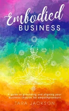 Embodied Business: A guide to grounding and aligning your business chakras f...