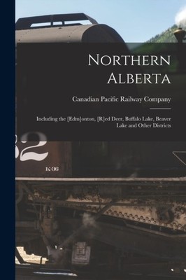 Canadian Pacific Rai - Northern Alberta microform   Including the E - X555z