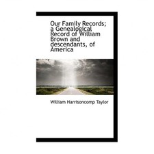 Our Family Records; A Genealogical Record of William Brown and Descendants, o...
