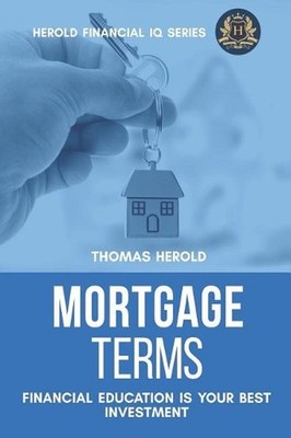 Mortgage Terms - Financial Education Is Your Best Investment by Thomas Herold (E