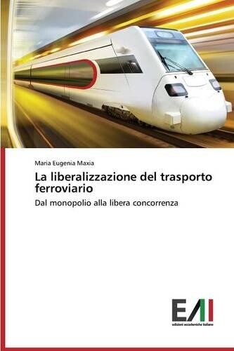 Maxia Maria Eugenia La liberalizzazione del trasporto ferroviario (Tascabile)