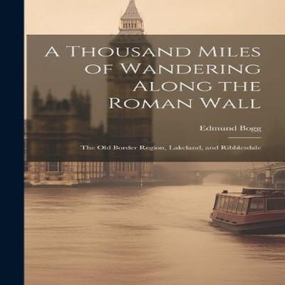 A Thousand Miles of Wandering Along the Roman Wall The Old Border