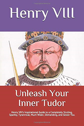 Unleash Your Inner Tudor: Henry VIII’s Inspirational Guide... - VIII, Henry