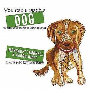 You Can't Teach A Dog to Chew with His Mouth Closed by Margaret