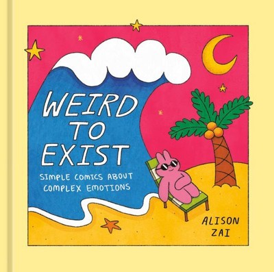 Weird to Exist : Simple Comics About Complex Emotions, Hardcover by Zai, Alis...
