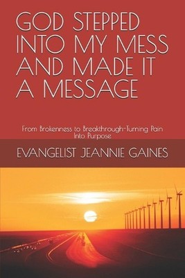 God Stepped Into My Mess and Made It a Message: From Brokenness to Breakthrough-