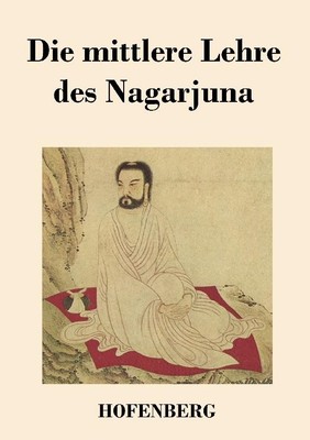 Die mittlere Lehre des Nagarjuna Nagarjuna