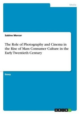 The Role of Photography and Cinema in the Rise of Mass Consumer Culture in the E