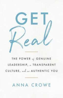 Get Real: The Power of Genuine Leadership, a Transparent Culture, and an Authent