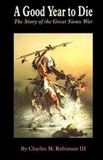 A Good Year to Die : The Story of the Great Sioux War Charles M.,